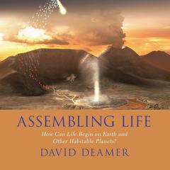 Assembling Life: How Can Life Begin on Earth and Other Habitable Planets? Audiobook, by David Deamer