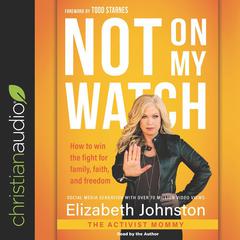 Not on My Watch: How to Win the Fight for Family, Faith and Freedom Audiobook, by Elizabeth Johnston