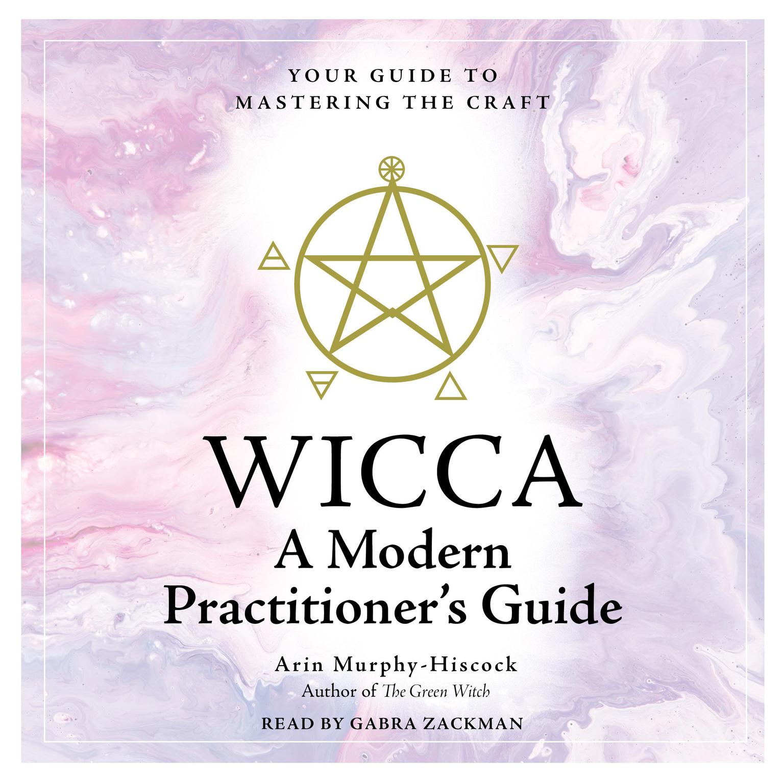 WICCA: A Modern Practitioners Guide: Your Guide to Mastering the Craft Audiobook, by Arin Murphy-Hiscock