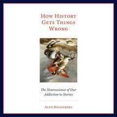 How History Gets Things Wrong: The Neuroscience of Our Addiction to Stories Audiobook, by Alex Rosenberg