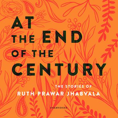 At the End of the Century: The Stories of Ruth Prawer Jhabvala Audiobook, by Ruth Prawer Jhabvala