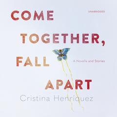 Come Together, Fall Apart: A Novella and Stories Audiobook, by Cristina Henríquez