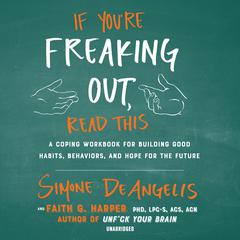 If You’re Freaking Out, Read This: A Coping Workbook for Building Good Habits, Behaviors, and Hope for the Future Audiobook, by Simone DeAngelis