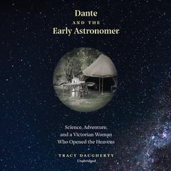 Dante and the Early Astronomer: Science, Adventure, and a Victorian Woman Who Opened the Heavens Audiobook, by Tracy Daugherty