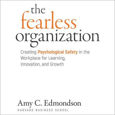 The Fearless Organization: Creating Psychological Safety in the Workplace for Learning, Innovation, and Growth Audiobook, by Amy C. Edmondson