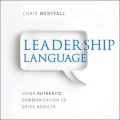 Leadership Language: Using Authentic Communication to Drive Results Audiobook, by Chris Westfall