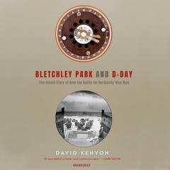 Bletchley Park and D-Day: The Untold Story of How the Battle for Normandy Was Won Audiobook, by David Kenyon