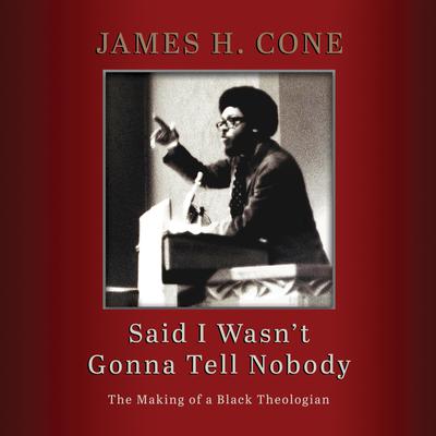 Said I Wasnt Gonna Tell Nobody: The Making of a Black Theologian Audiobook, by James H. Cone