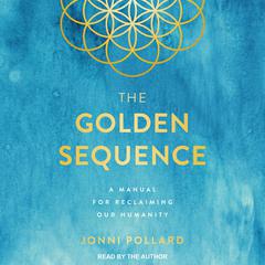 The Golden Sequence: A Manual for Reclaiming Our Humanity Audiobook, by Jonni Pollard