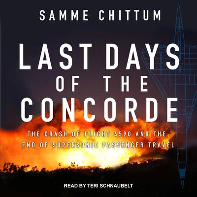 Last Days of the Concorde: The Crash of Flight 4590 and the End of Supersonic Passenger Travel Audiobook, by Samme Chittum