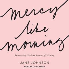 Mercy Like Morning: Discovering Truth in Seasons of Waiting Audiobook, by Jane Johnson