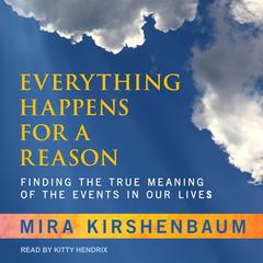 Everything Happens for a Reason: Finding the True Meaning of the Events in Our Lives Audiobook, by Mira Kirshenbaum