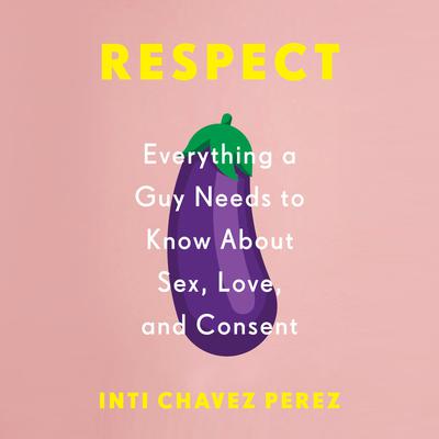 Respect: Everything a Guy Needs to Know About Sex, Love, and Consent Audiobook, by Inti Chavez Perez