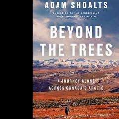 Beyond the Trees: A Journey Alone Across Canadas Arctic Audiobook, by Adam Shoalts