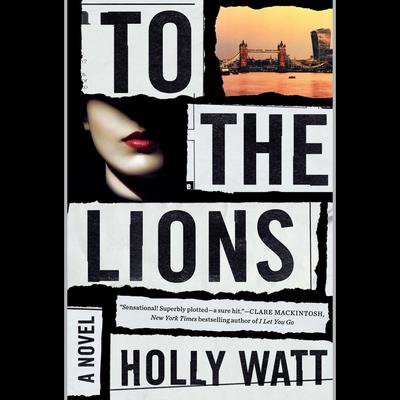 To the Lions: A Novel Audiobook, by Holly Watt