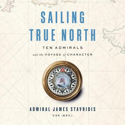 Sailing True North: Ten Admirals and the Voyage of Character Audiobook, by 