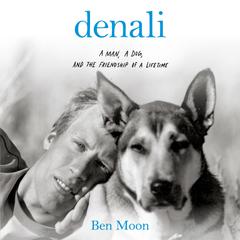 Denali: A Man, A Dog, and the Friendship of a Lifetime Audiobook, by Ben Moon