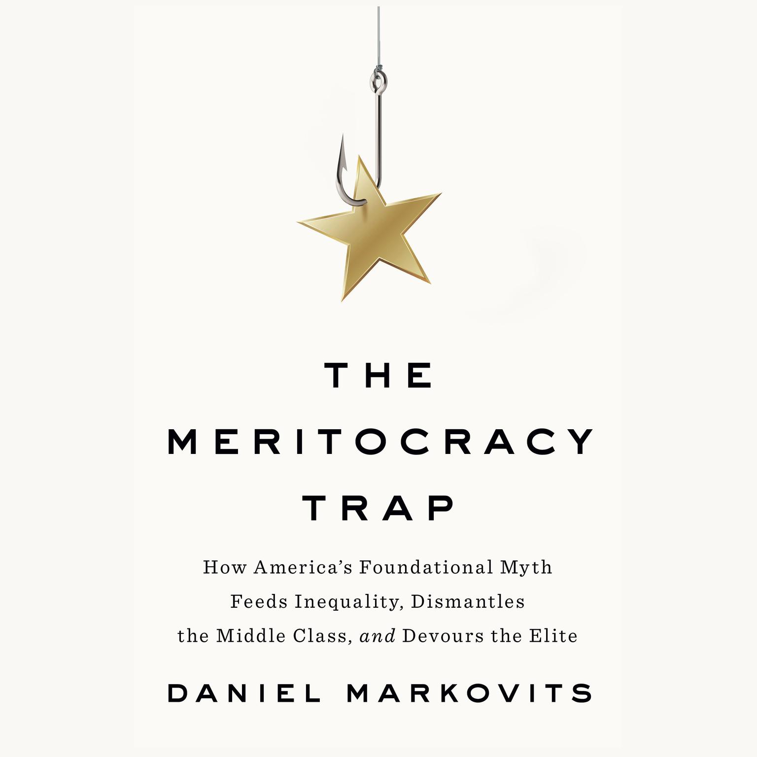 The Meritocracy Trap: How Americas Foundational Myth Feeds Inequality, Dismantles the Middle Class, and Devours the Elite Audiobook, by Daniel Markovits