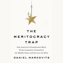 The Meritocracy Trap: How Americas Foundational Myth Feeds Inequality, Dismantles the Middle Class, and Devours the Elite Audiobook, by Daniel Markovits