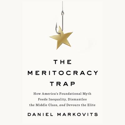 The Meritocracy Trap: How America's Foundational Myth Feeds Inequality, Dismantles the Middle Class, and Devours the Elite Audiobook, by 
