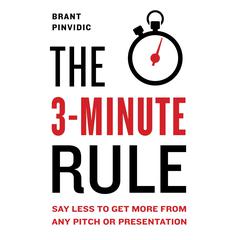 The 3-Minute Rule: Say Less to Get More from Any Pitch or Presentation Audiobook, by Brant Pinvidic