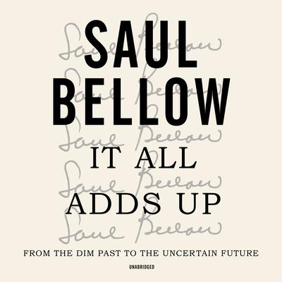 It All Adds Up: From the Dim Past to the Uncertain Future Audiobook, by Saul Bellow