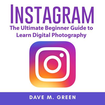 Instagram: The Ultimate Guide for Using Instagram Marketing to Gain Millions of Followers and Generate Profits Audiobook, by Dave M. Green