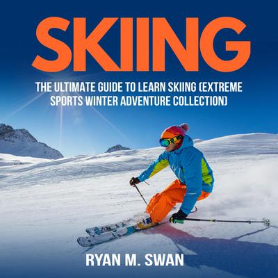 Skiing: The Ultimate Guide to learn Skiing (Extreme sports winter adventure Collection) Audiobook, by Ryan M. Swan
