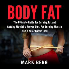 Body Fat: The Ultimate Guide for Burning Fat and Getting Fit with a Proven Diet, Fat Burning Mantra and a Killer Cardio Plan Audiobook, by Mark Berg