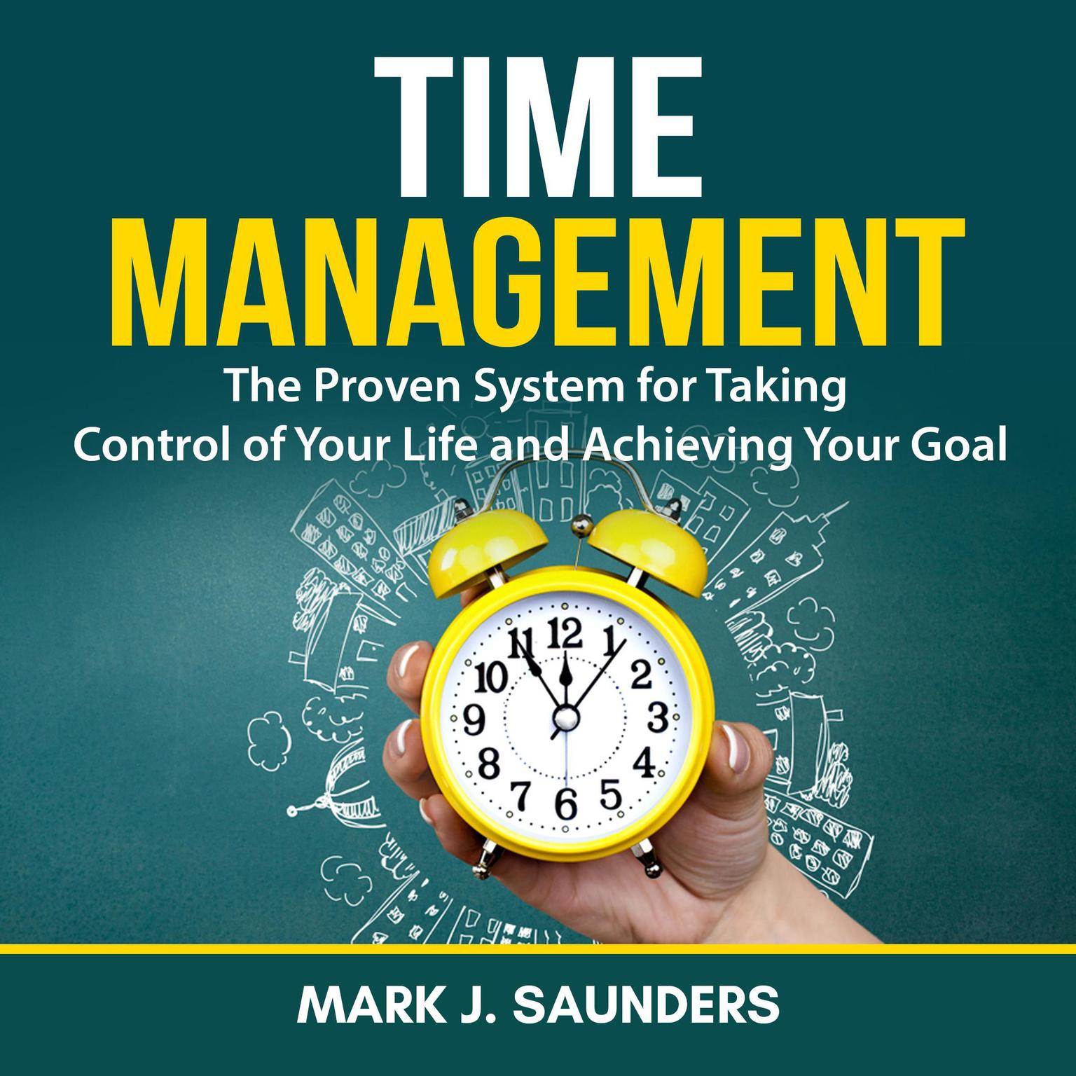 Time Management: The Proven System for Taking Control of Your Life and Achieving Your Goal Audiobook, by Mark J. Saunders