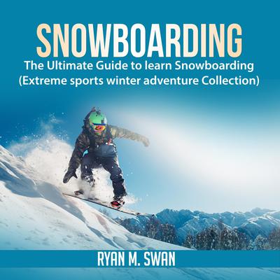 Snowboarding: The Ultimate Guide to learn Snowboarding (Extreme sports winter adventure Collection) Audiobook, by Ryan M. Swan