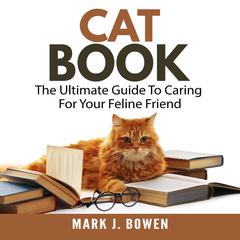 Cat Book: The Ultimate Guide To Caring For Your Feline Friend Audiobook, by Mark J. Bowen