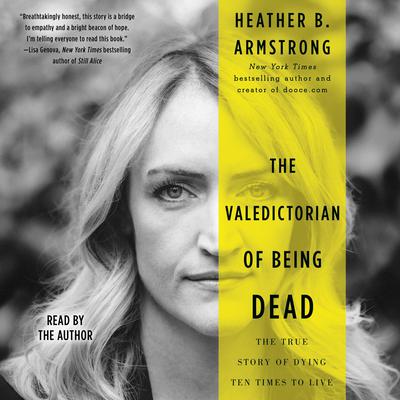 The Valedictorian of Being Dead: The True Story of Dying Ten Times to Live Audiobook, by Heather B. Armstrong