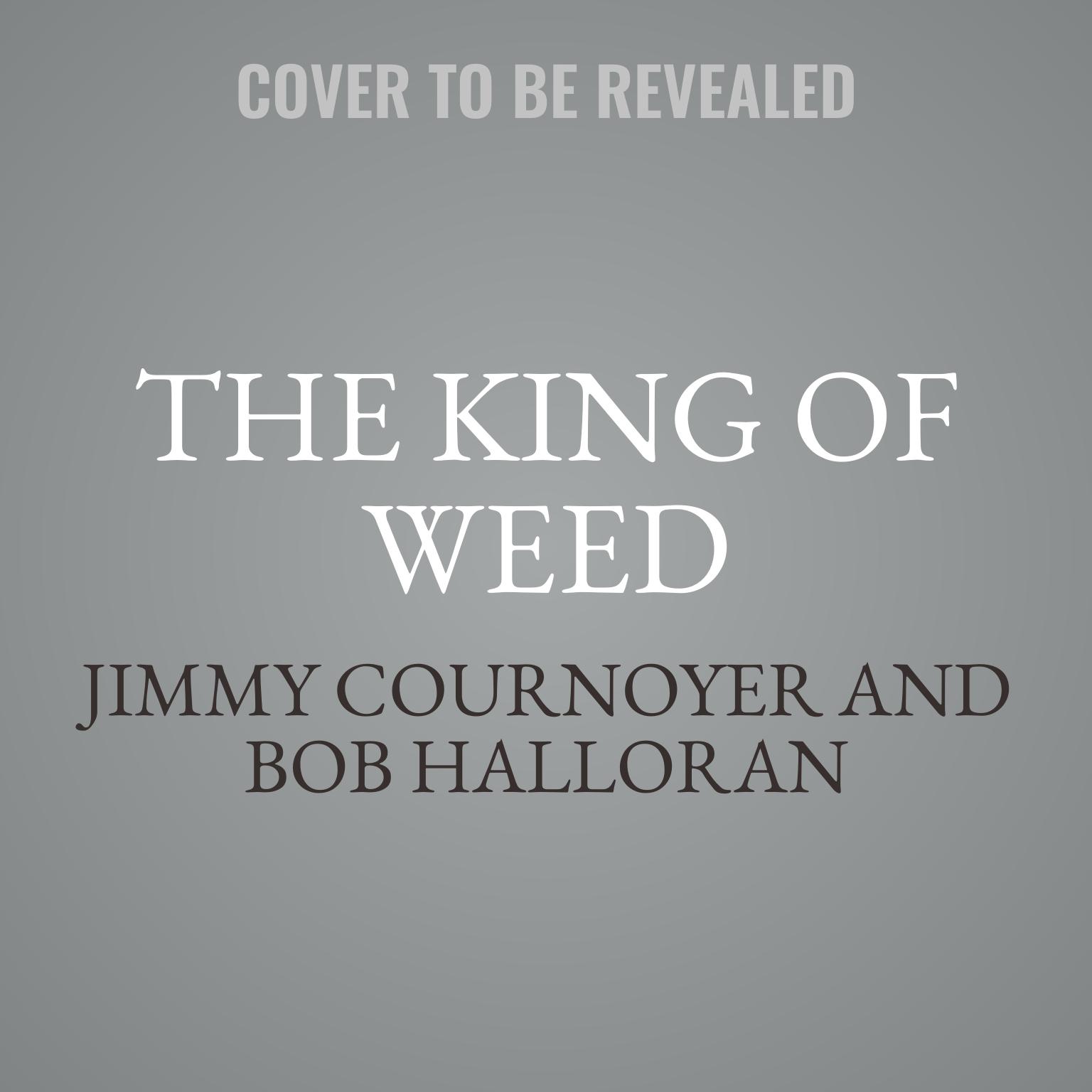 The King of Weed: How I Built a Marijuana Empire, Got in Bed with the Mafia, Motorcycle Gangs, and Drug Cartels, and Became the Biggest Pot Dealer in New York City History Audiobook, by Jimmy Cournoyer