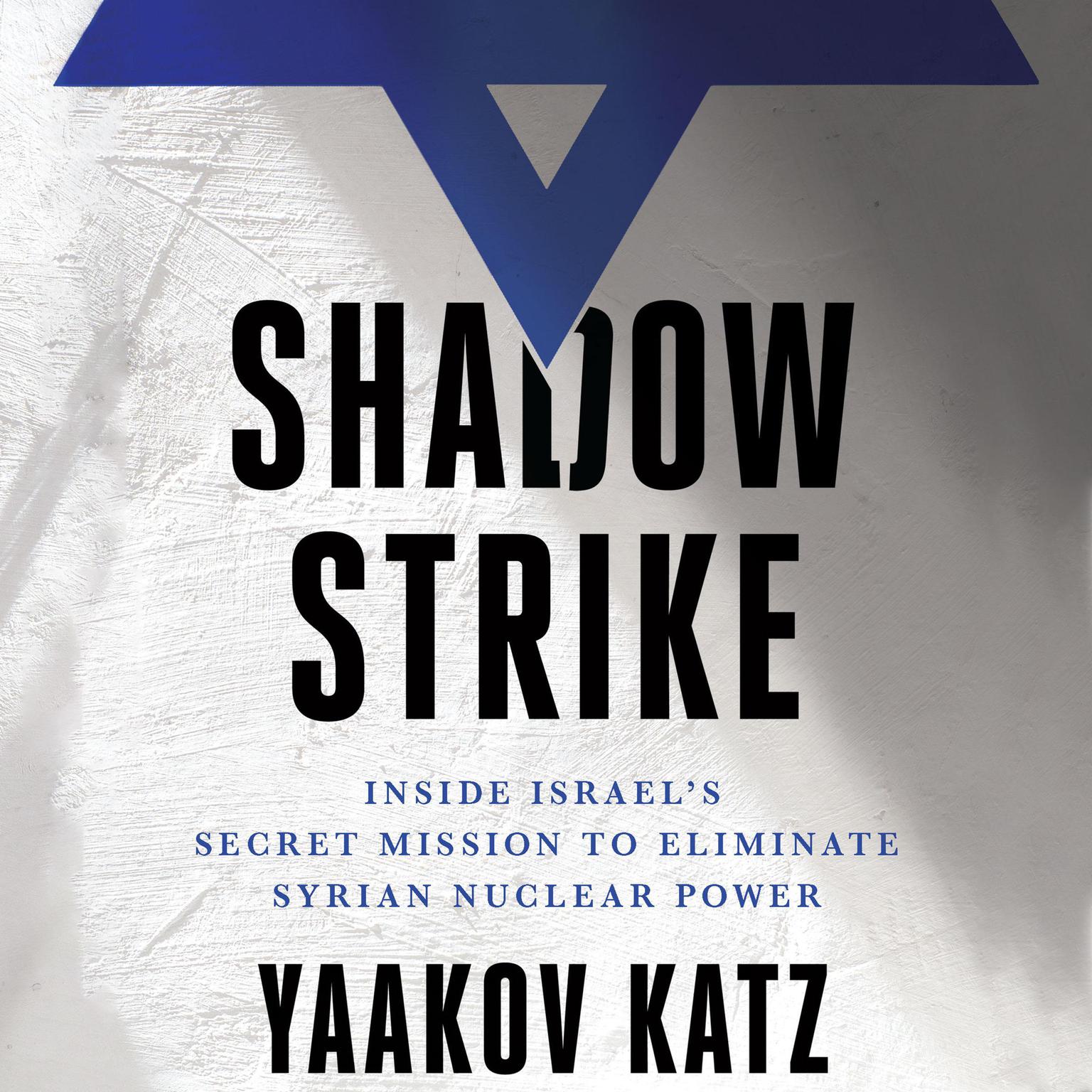 Shadow Strike: Inside Israels Secret Mission to Eliminate Syrian Nuclear Power Audiobook, by Yaakov Katz