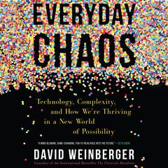 Everyday Chaos: Technology, Complexity, and How We're Thriving in a New World of Possibility Audiobook, by David Weinberger