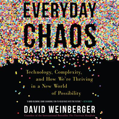 Everyday Chaos: Technology, Complexity, and How Were Thriving in a New World of Possibility Audiobook, by David Weinberger
