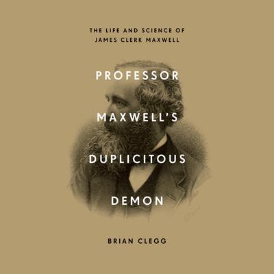 Professor Maxwell’s Duplicitous Demon: The Life and Science of James Clerk Maxwell Audiobook, by Brian Clegg