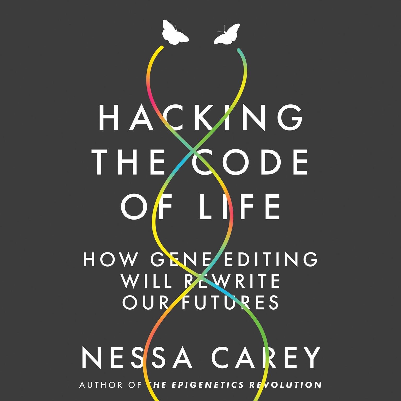 Hacking the Code of Life: How Gene Editing Will Rewrite Our Futures Audiobook, by Nessa Carey