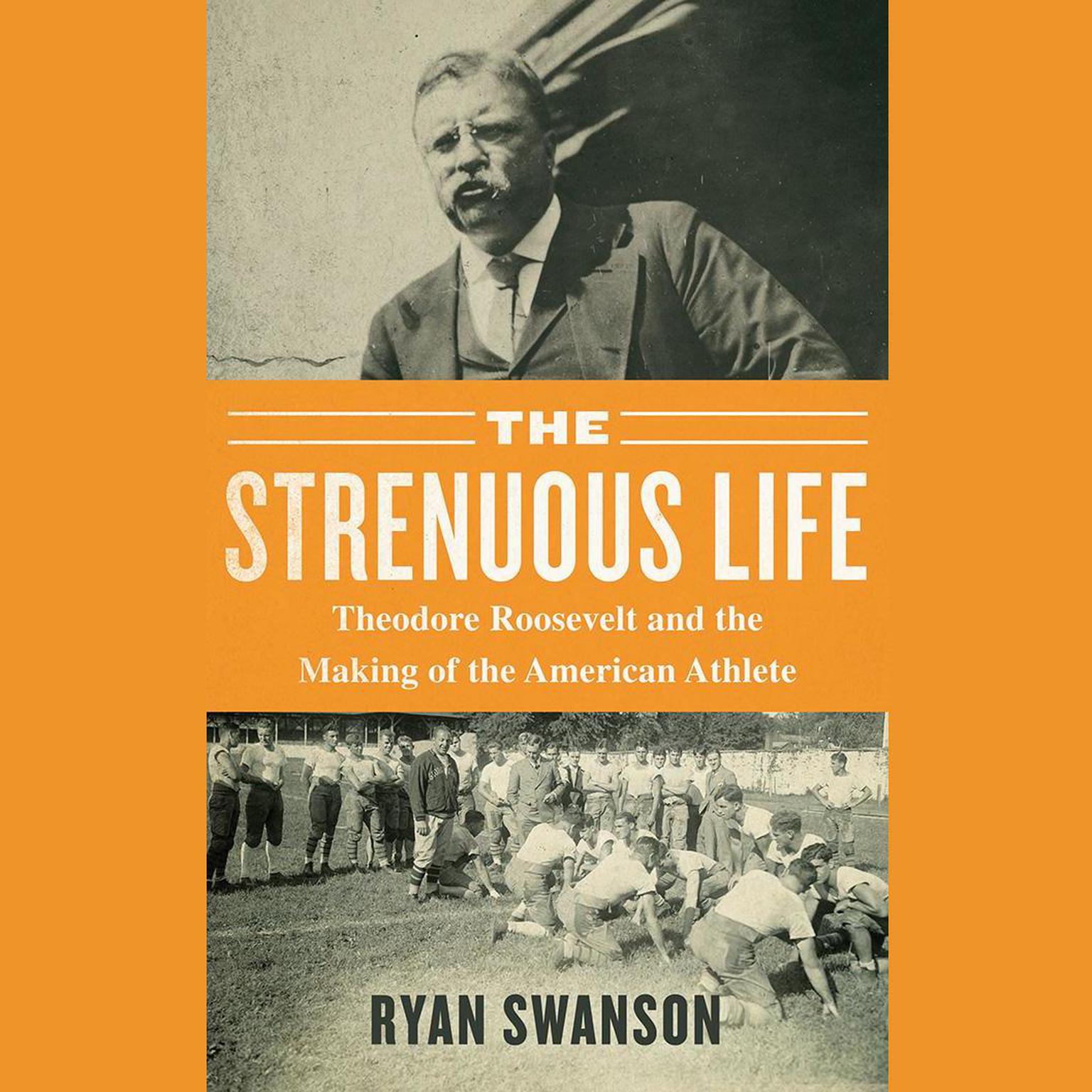 The Strenuous Life: Theodore Roosevelt and the Making of the American Athlete Audiobook, by Ryan Swanson