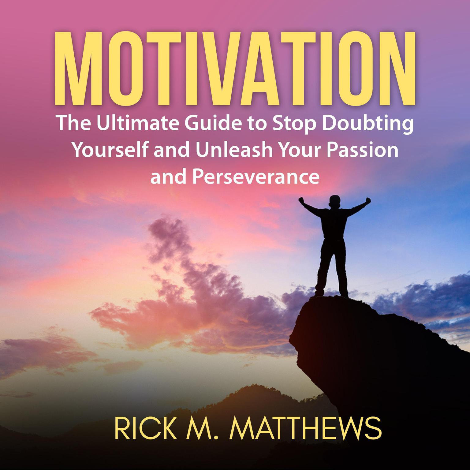 Motivation: The Ultimate Guide to Stop Doubting Yourself and Unleash Your Passion and Perseverance Audiobook