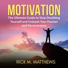 Motivation: The Ultimate Guide to Stop Doubting Yourself and Unleash Your Passion and Perseverance Audiobook, by Rick M. Matthews