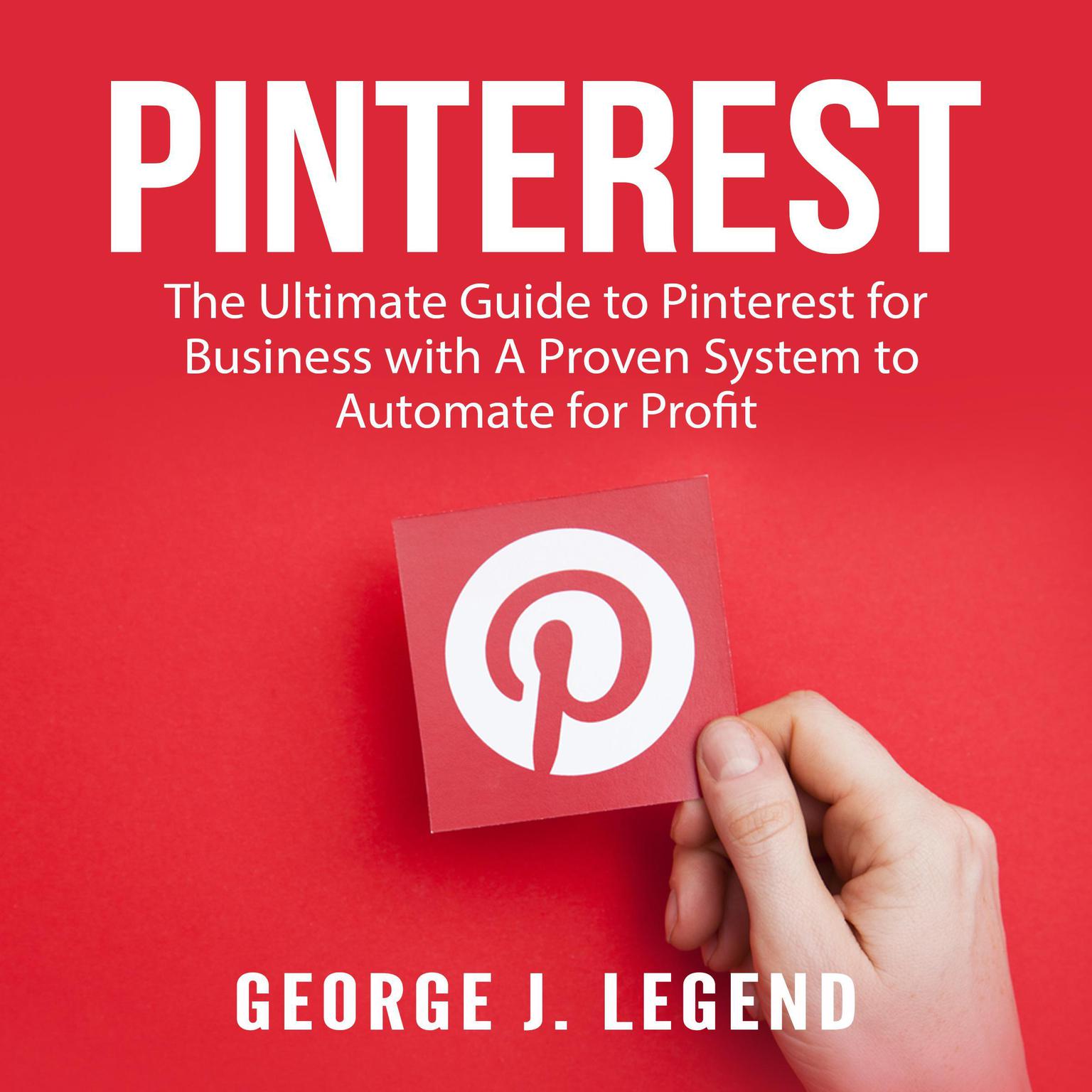 Pinterest: The Ultimate Guide to Pinterest for Business with A Proven System to Automate for Profit Audiobook, by George J. Legend