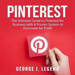 Pinterest: The Ultimate Guide to Pinterest for Business with A Proven System to Automate for Profit Audiobook, by George J. Legend