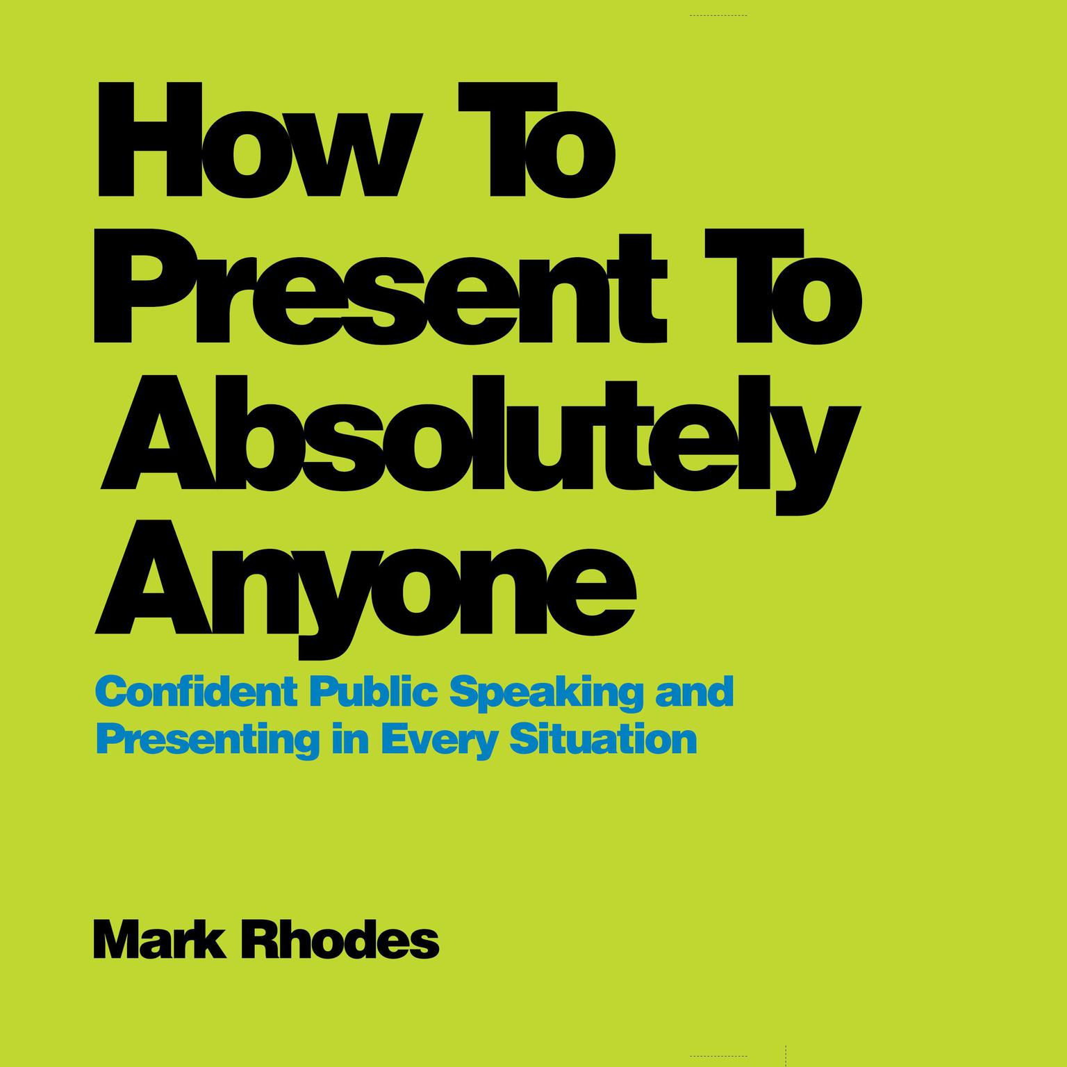 How To Present To Absolutely Anyone: Confident Public Speaking and Presenting in Every Situation Audiobook, by Mark Rhodes