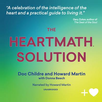 The HeartMath Solution: The Institute of HeartMath’s Revolutionary Program for Engaging the Power of the Heart’s Intelligence Audiobook, by Doc Lew Childre