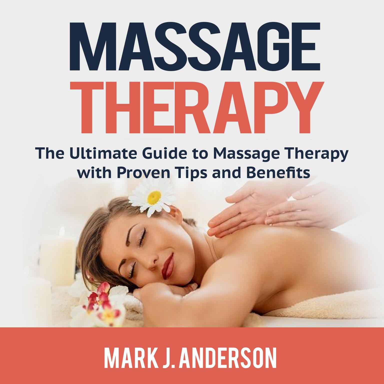Massage Therapy: The Ultimate Guide to Massage Therapy with Proven Tips and Benefits: The Ultimate Guide to Massage Therapy with Proven Tips and Benefits Audiobook, by Mark J. Anderson