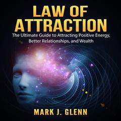 Law of Attraction: The Ultimate Guide to Attracting Positive Energy, Better Relationships, and Wealth Audiobook, by 