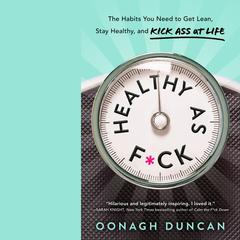 Healthy as F*ck: The Habits You Need to Get Lean, Stay Healthy, and Kick Ass at Life Audiobook, by Oonagh Duncan