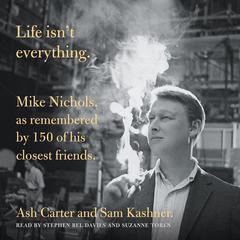 Life isn't everything: Mike Nichols, as remembered by 150 of his closest friends. Audiobook, by Ash Carter